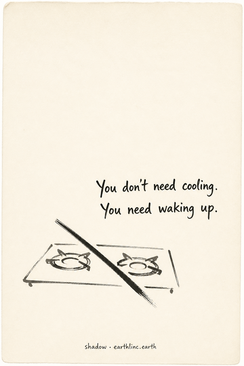 Nearly empty paper with a small crossed-out stove, hand-lettered: You don't need cooling. You need waking up.